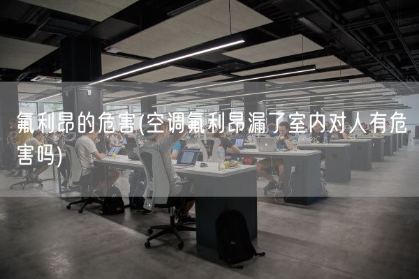 氟利昂的危害(空调氟利昂漏了室内对人有危害吗)(图1)
