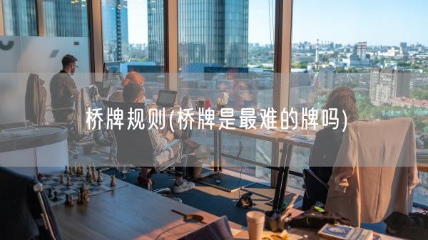 桥牌规则(桥牌是最难的牌吗)(图1)