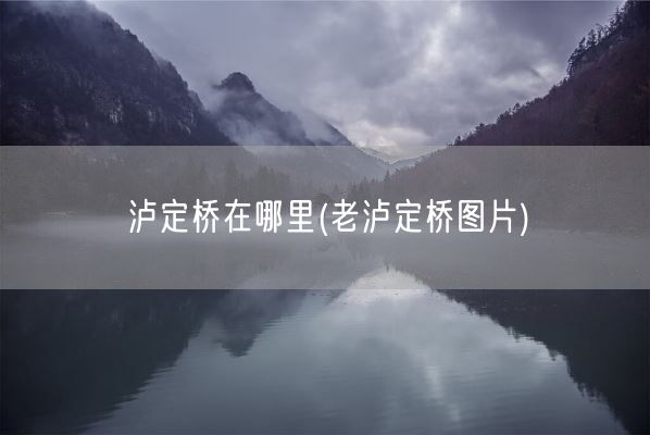泸定桥在哪里(老泸定桥图片)(图1) 泸定桥在哪里(老泸定桥图片)(图1)