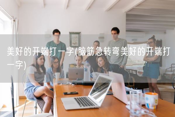 美好的开端打一字(脑筋急转弯美好的开端打一字)(图1)