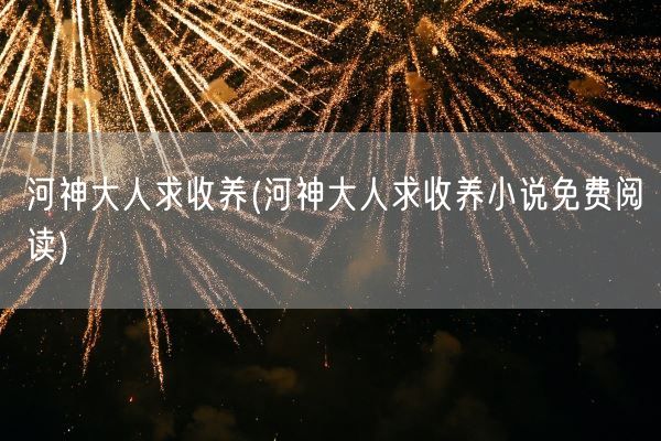 河神大人求收养(河神大人求收养小说免费阅读)(图1)