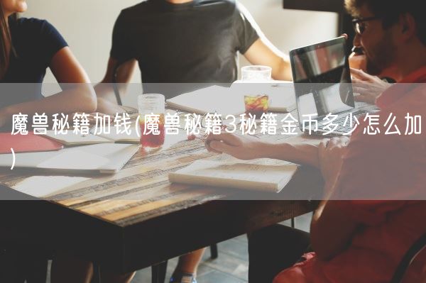 魔兽秘籍加钱(魔兽秘籍3秘籍金币多少怎么加)(图1)