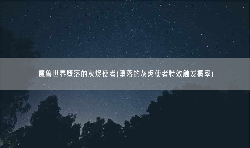 魔兽世界堕落的灰烬使者(堕落的灰烬使者特效触发概率)(图1)