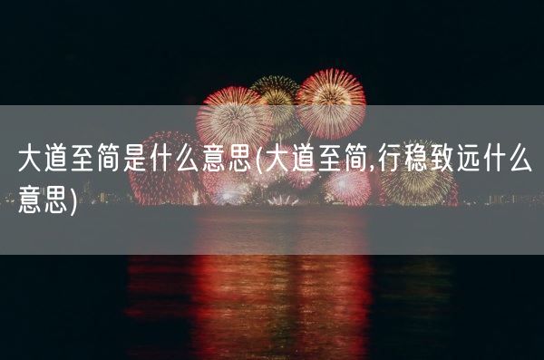 大道至简是什么意思(大道至简,行稳致远什么意思)(图1)