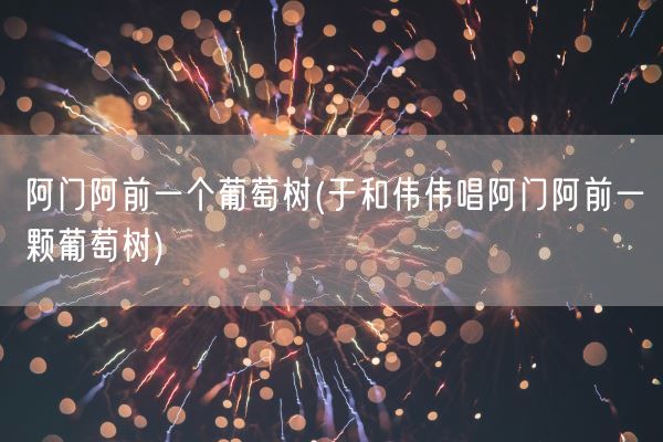 阿门阿前一个葡萄树(于和伟伟唱阿门阿前一颗葡萄树)(图1)