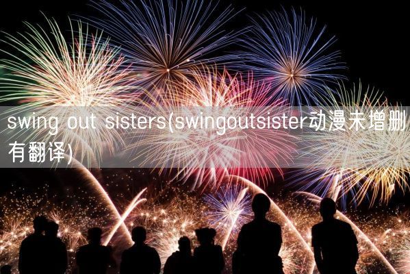 swing out sisters(swingoutsister动漫未增删有翻译)(图1)