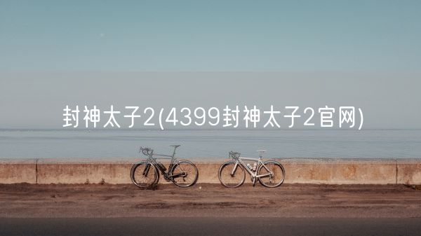 封神太子2(4399封神太子2官网)(图1)