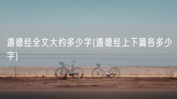 道德经全文大约多少字(道德经上下篇各多少字)(图1)