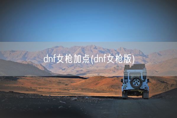 dnf女枪加点(dnf女枪版)(图1)