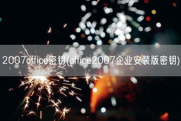 2007office密钥(office2007企业安装版密钥)(图1)