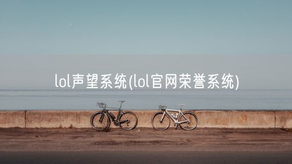 lol声望系统(lol官网荣誉系统)(图1)
