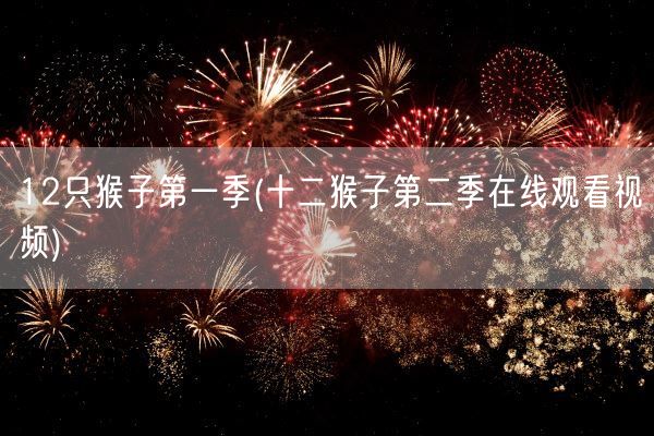 12只猴子第一季(十二猴子第二季在线观看视频)(图1)