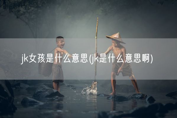 jk女孩是什么意思(jk是什么意思啊)(图1)