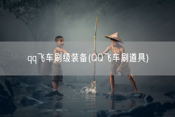 qq飞车刷级装备(QQ飞车刷道具)(图1)