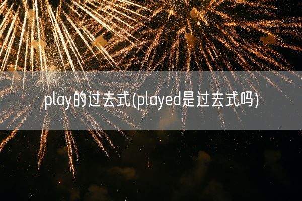 play的过去式(played是过去式吗)(图1)