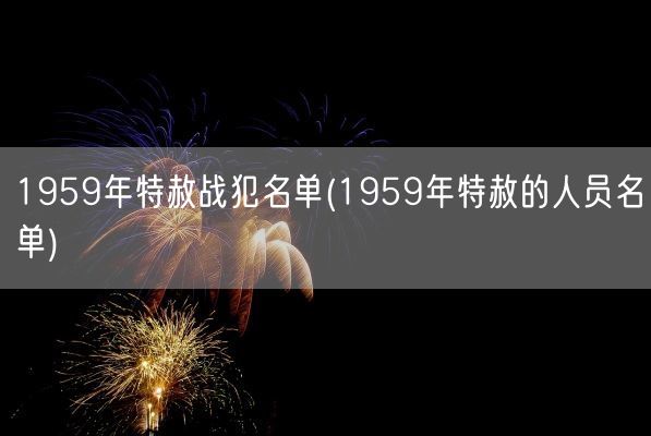 1959年特赦战犯名单(1959年特赦的人员名单)(图1)