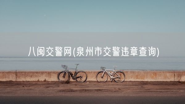 八闽交警网(泉州市交警违章查询)(图1)