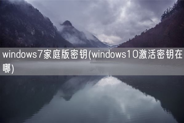 windows7家庭版密钥(windows10激活密钥在哪)(图1)