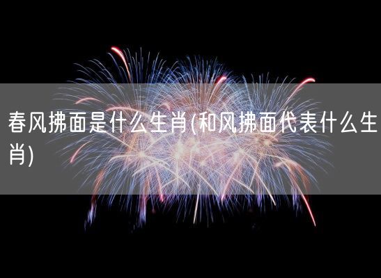 春风拂面是什么生肖(和风拂面代表什么生肖)(图1)