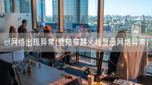 cf网络出现异常(登陆穿越火线显示网络异常)(图1)