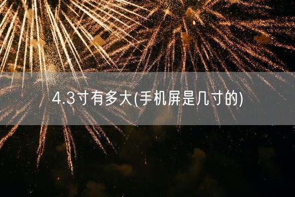 4.3寸有多大(手机屏是几寸的)(图1)