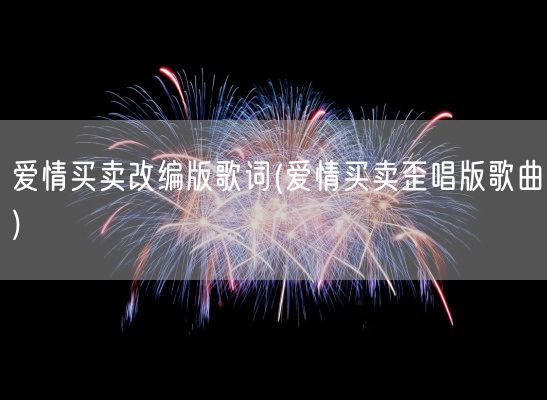 爱情买卖改编版歌词(爱情买卖歪唱版歌曲)(图1)