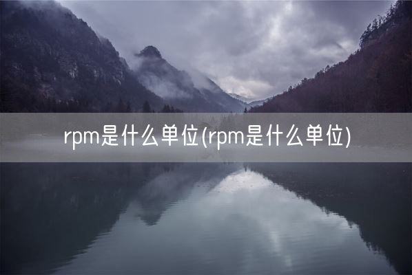 rpm是什么单位(rpm是什么单位)(图1) rpm是什么单位(rpm是什么单位)(图1)