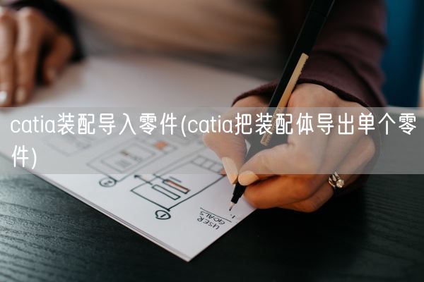 catia装配导入零件(catia把装配体导出单个零件)(图1)