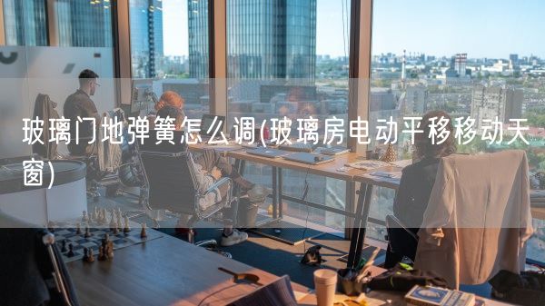 玻璃门地弹簧怎么调(玻璃房电动平移移动天窗)(图1)