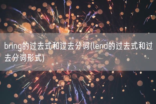 bring的过去式和过去分词(lend的过去式和过去分词形式)(图1) bring的过去式和过去分词(lend的过去式和过去分词形式)(图1)