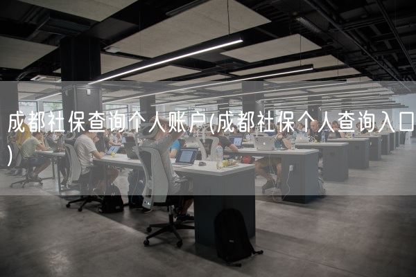 成都社保查询个人账户(成都社保个人查询入口)(图1) 成都社保查询个人账户(成都社保个人查询入口)(图1)