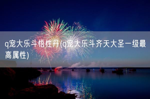 q宠大乐斗悟性丹(q宠大乐斗齐天大圣一级最高属性)(图1)