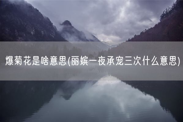 爆菊花是啥意思(丽嫔一夜承宠三次什么意思)(图1)
