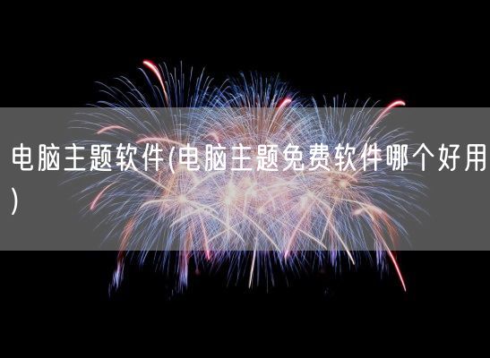 电脑主题软件(电脑主题免费软件哪个好用)(图1)