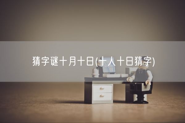 猜字谜十月十日(十人十日猜字)(图1) 猜字谜十月十日(十人十日猜字)(图1)