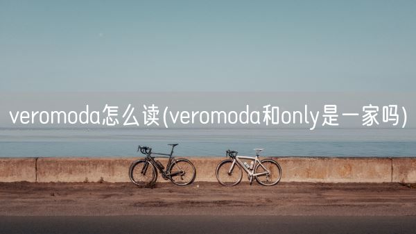 veromoda怎么读(veromoda和only是一家吗)(图1) veromoda怎么读(veromoda和only是一家吗)(图1)