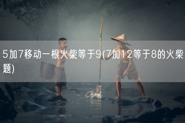 5加7移动一根火柴等于9(7加12等于8的火柴题)(图1)