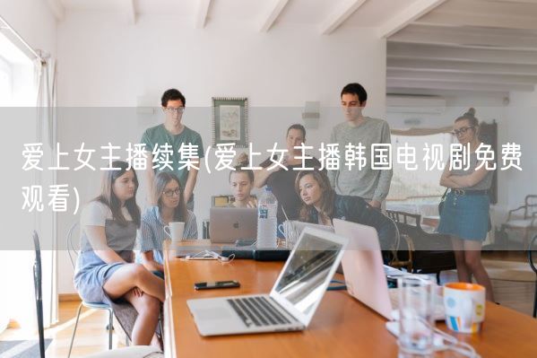 爱上女主播续集(爱上女主播韩国电视剧免费观看)(图1) 爱上女主播续集(爱上女主播韩国电视剧免费观看)(图1)