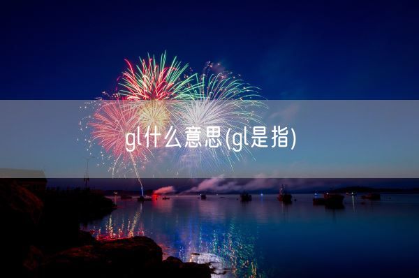 gl什么意思(gl是指)(图1)