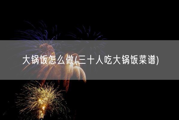 大锅饭怎么做(三十人吃大锅饭菜谱)(图1)