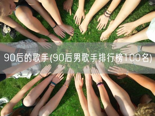 90后的歌手(90后男歌手排行榜100名)(图1)