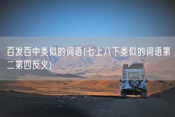 百发百中类似的词语(七上八下类似的词语第二第四反义)(图1) 百发百中类似的词语(七上八下类似的词语第二第四反义)(图1)