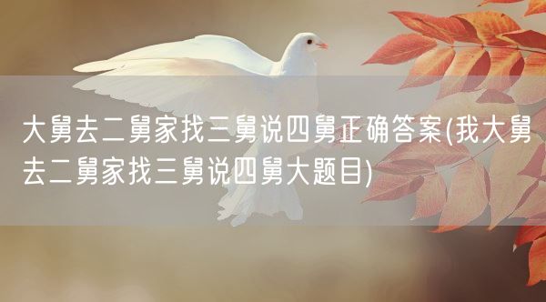 大舅去二舅家找三舅说四舅正确答案(我大舅去二舅家找三舅说四舅大题目)(图1)