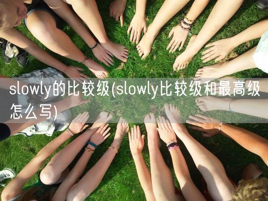 slowly的比较级(slowly比较级和最高级怎么写)(图1)