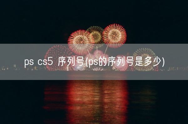 ps cs5 序列号(ps的序列号是多少)(图1)