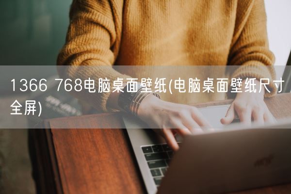 1366 768电脑桌面壁纸(电脑桌面壁纸尺寸全屏)(图1)
