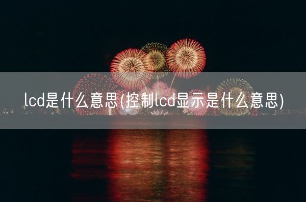 lcd是什么意思(控制lcd显示是什么意思)(图1)