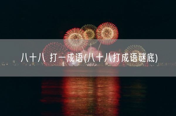 八十八 打一成语(八十八打成语谜底)(图1)