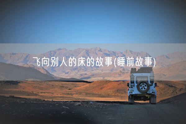 飞向别人的床的故事(睡前故事)(图1)