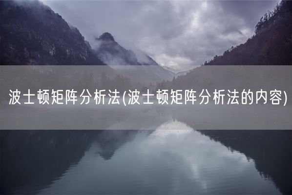 波士顿矩阵分析法(波士顿矩阵分析法的内容)(图1) 波士顿矩阵分析法(波士顿矩阵分析法的内容)(图1)